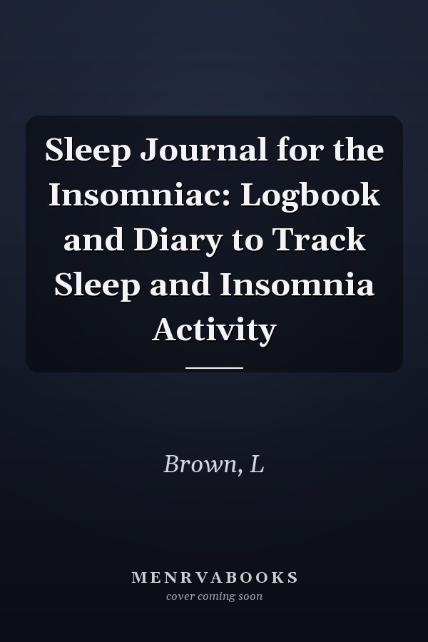 Sleep Journal for the Insomniac: Logbook and Diary to Track Sleep and Insomnia Activity