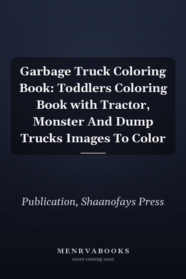 Garbage Truck Coloring Book: Toddlers Coloring Book with Tractor, Monster And Dump Trucks Images To Color