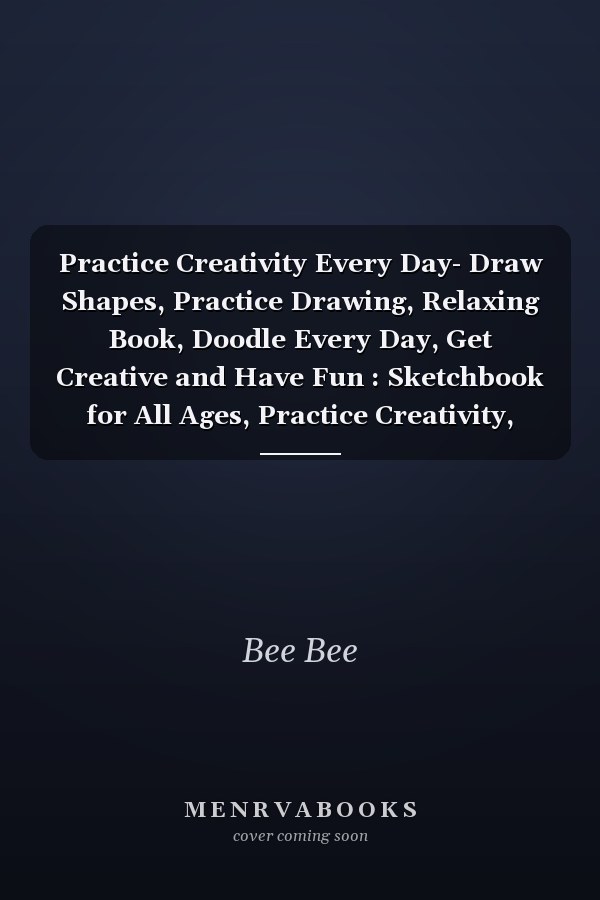 Practice Creativity Every Day- Draw Shapes, Practice Drawing, Relaxing Book, Doodle Every Day, Get Creative and Have Fun : Sketchbook for All Ages, Practice Creativity, Draw in Shapes Exercises , Calm Coloring Book, Mindfulness Creativity Coloring Book