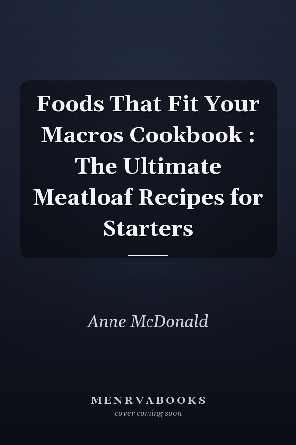 Foods That Fit Your Macros Cookbook : The Ultimate Meatloaf Recipes for Starters