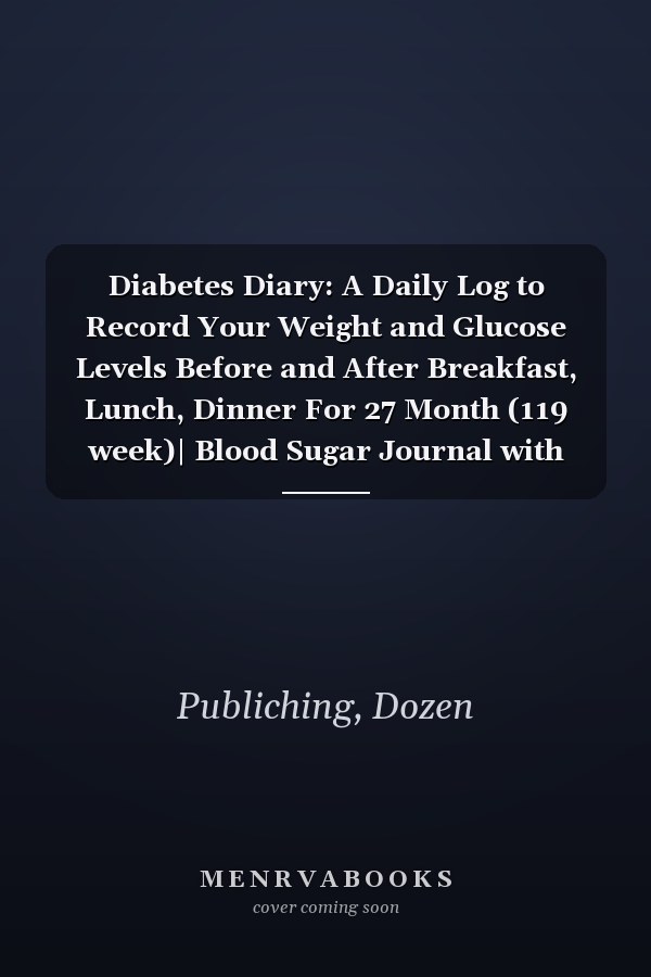 Diabetes Diary: A Daily Log to Record Your Weight and Glucose Levels Before and After Breakfast, Lunch, Dinner For 27 Month (119 week)| Blood Sugar Journal with Space for Daily Notes