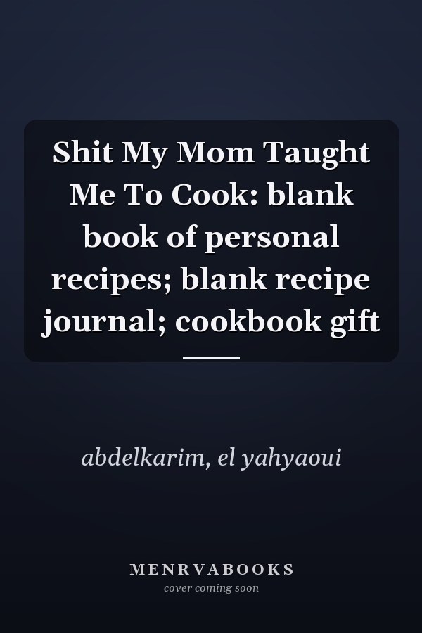 Shit My Mom Taught Me To Cook: blank book of personal recipes; blank recipe journal; cookbook gift