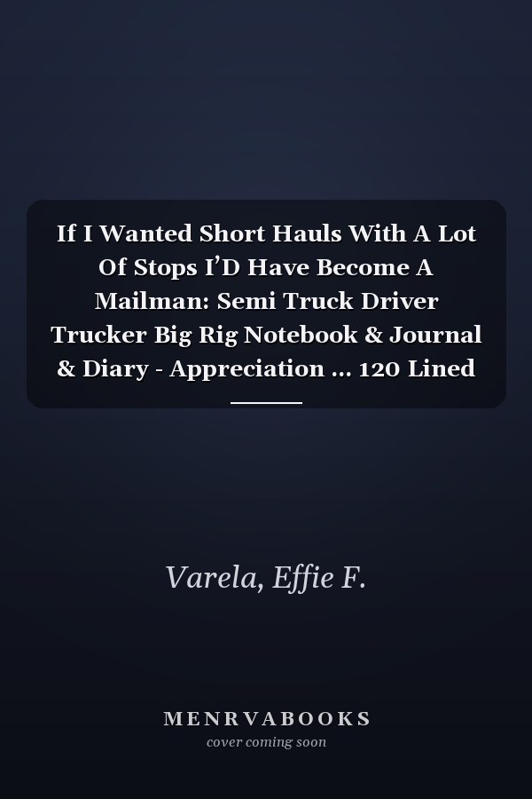 If I Wanted Short Hauls With A Lot Of Stops I’D Have Become A Mailman: Semi Truck Driver Trucker Big Rig Notebook & Journal & Diary - Appreciation ... 120 Lined Pages, 6x9 Inches, Matte Soft Cover