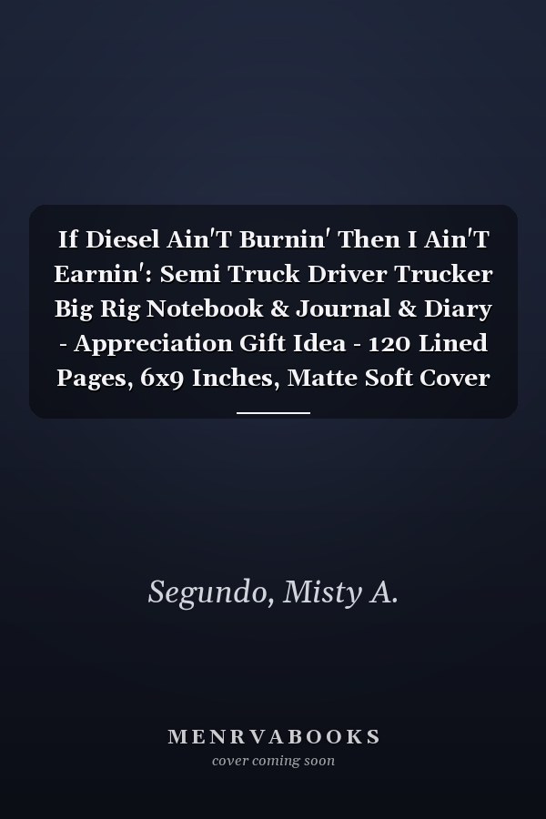 If Diesel Ain'T Burnin' Then I Ain'T Earnin': Semi Truck Driver Trucker Big Rig Notebook & Journal & Diary - Appreciation Gift Idea - 120 Lined Pages, 6x9 Inches, Matte Soft Cover