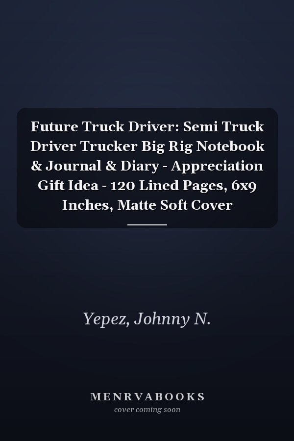 Future Truck Driver: Semi Truck Driver Trucker Big Rig Notebook & Journal & Diary - Appreciation Gift Idea - 120 Lined Pages, 6x9 Inches, Matte Soft Cover