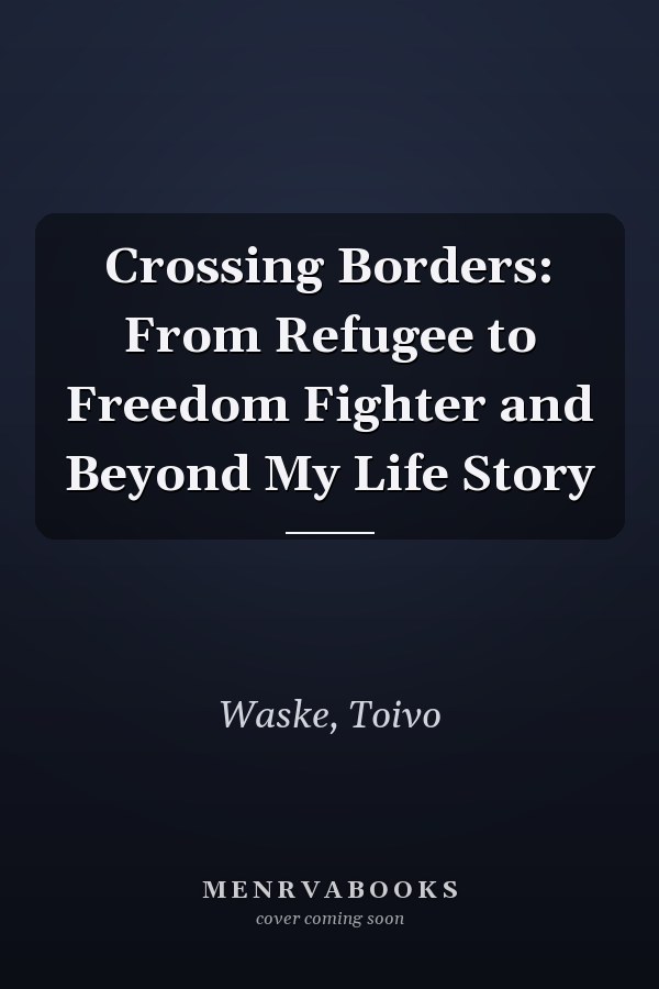 Crossing Borders: From Refugee to Freedom Fighter and Beyond My Life Story
