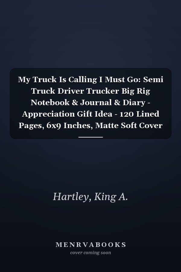 My Truck Is Calling I Must Go: Semi Truck Driver Trucker Big Rig Notebook & Journal & Diary - Appreciation Gift Idea - 120 Lined Pages, 6x9 Inches, Matte Soft Cover