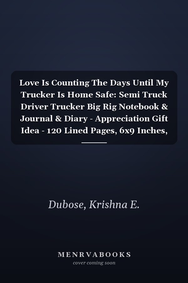 Love Is Counting The Days Until My Trucker Is Home Safe: Semi Truck Driver Trucker Big Rig Notebook & Journal & Diary - Appreciation Gift Idea - 120 Lined Pages, 6x9 Inches, Matte Soft Cover