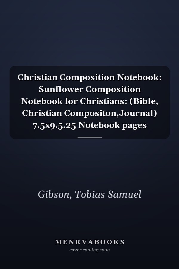 Christian Composition Notebook: Sunflower Composition Notebook for Christians: (Bible, Christian Compositon,Journal) 7.5x9.5.25 Notebook pages