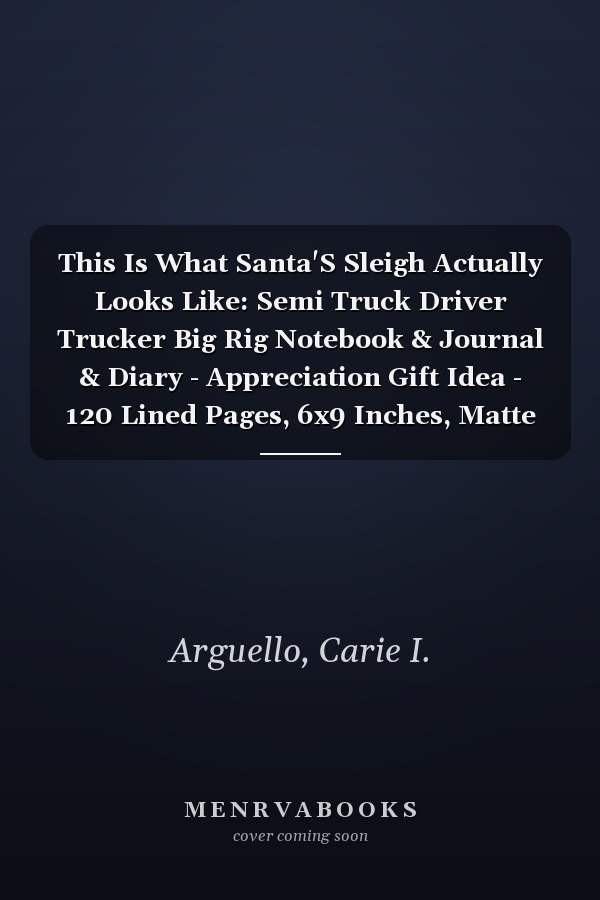 This Is What Santa'S Sleigh Actually Looks Like: Semi Truck Driver Trucker Big Rig Notebook & Journal & Diary - Appreciation Gift Idea - 120 Lined Pages, 6x9 Inches, Matte Soft Cover