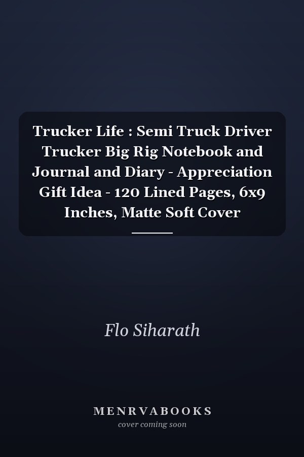 Trucker Life : Semi Truck Driver Trucker Big Rig Notebook and Journal and Diary - Appreciation Gift Idea - 120 Lined Pages, 6x9 Inches, Matte Soft Cover