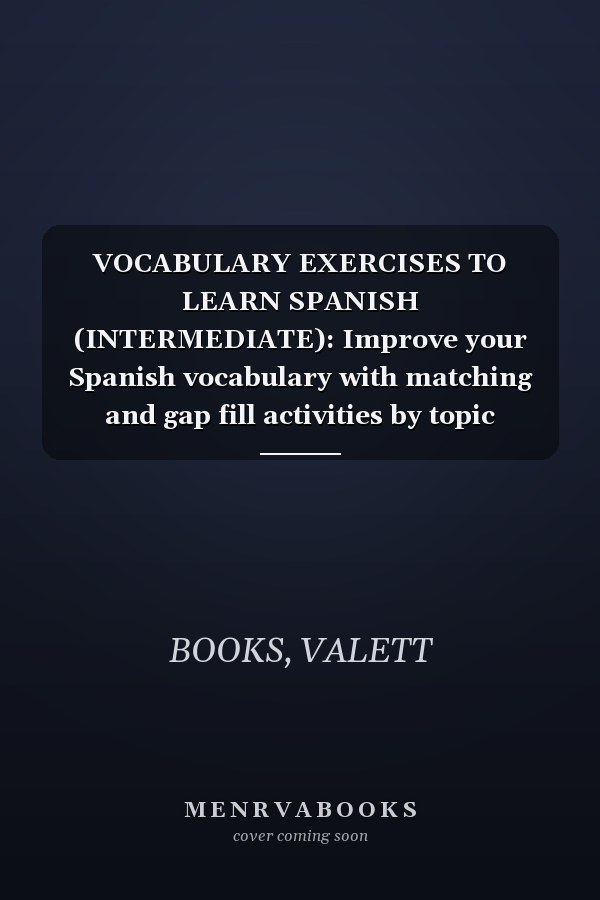 VOCABULARY EXERCISES TO LEARN SPANISH (INTERMEDIATE): Improve your Spanish vocabulary with matching and gap fill activities by topic