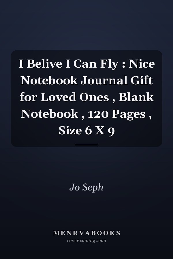 I Belive I Can Fly : Nice Notebook Journal Gift for Loved Ones , Blank Notebook , 120 Pages , Size 6 X 9