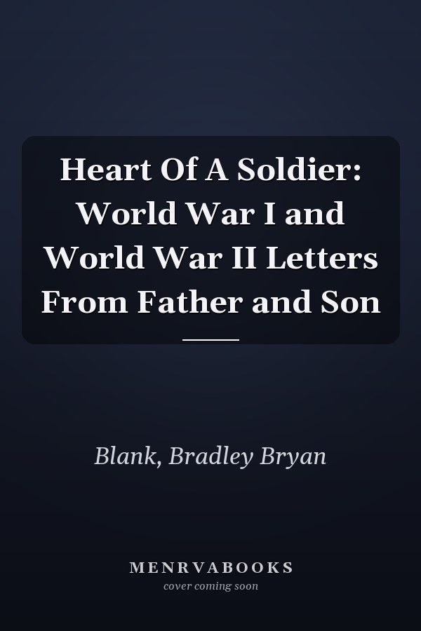 Heart Of A Soldier: World War I and World War II Letters From Father and Son