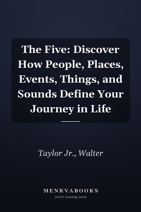 The Five: Discover How People, Places, Events, Things, and Sounds Define Your Journey in Life