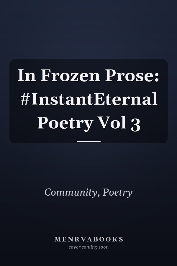 In Frozen Prose: #InstantEternal Poetry Vol 3