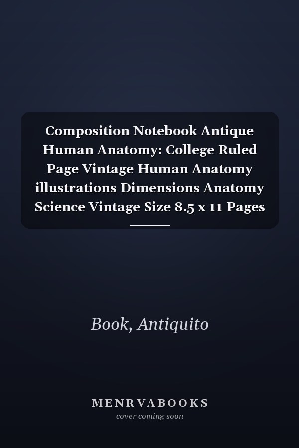 Composition Notebook Antique Human Anatomy: College Ruled Page Vintage Human Anatomy illustrations Dimensions Anatomy Science Vintage Size 8.5 x 11 Pages 100