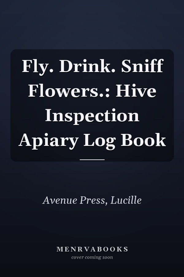 Fly. Drink. Sniff Flowers.: Hive Inspection Apiary Log Book