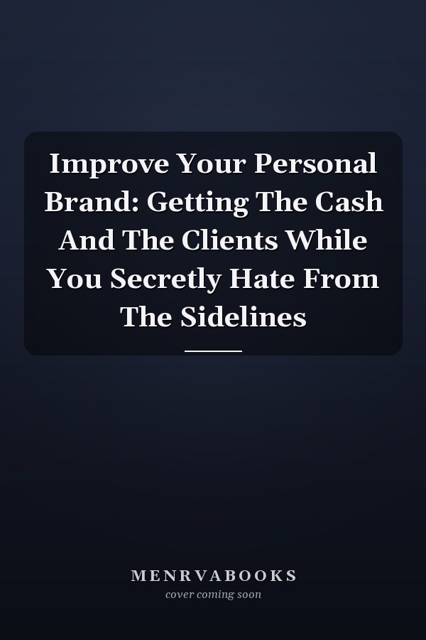 Improve Your Personal Brand: Getting The Cash And The Clients While You Secretly Hate From The Sidelines