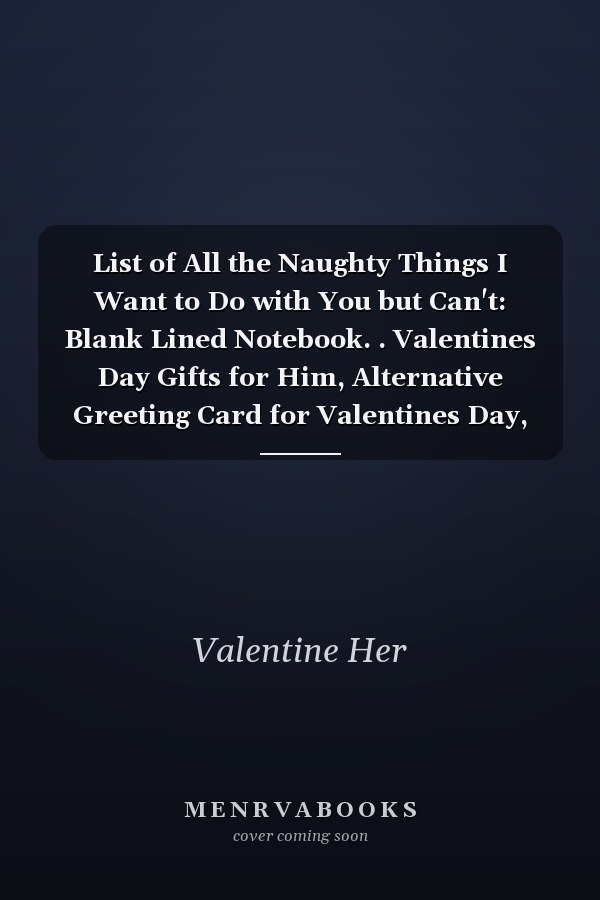 List of All the Naughty Things I Want to Do with You but Can't: Blank Lined Notebook. . Valentines Day Gifts for Him, Alternative Greeting Card for Valentines Day, Love Notebook Journal. . : Gifts for Men, Husband from Wife, from Her, Boyfriend...