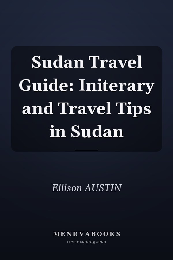 Sudan Travel Guide: Initerary and Travel Tips in Sudan