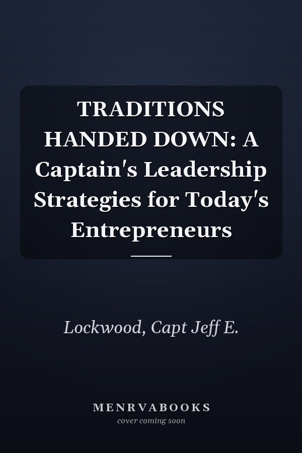 TRADITIONS HANDED DOWN: A Captain's Leadership Strategies for Today's Entrepreneurs