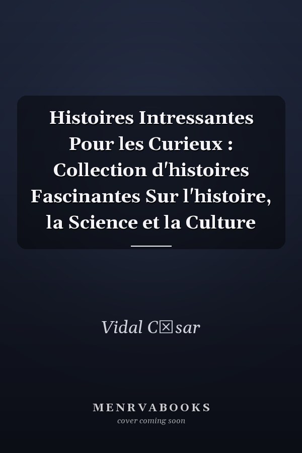 Histoires Intressantes Pour les Curieux : Collection d'histoires Fascinantes Sur l'histoire, la Science et la Culture