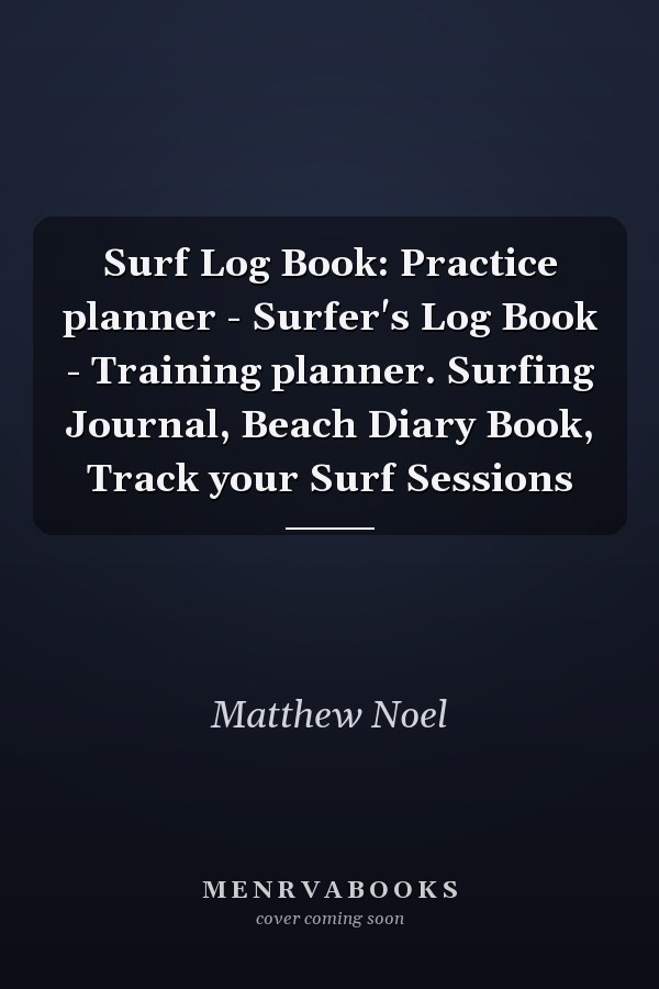 Surf Log Book: Practice planner - Surfer's Log Book - Training planner. Surfing Journal, Beach Diary Book, Track your Surf Sessions