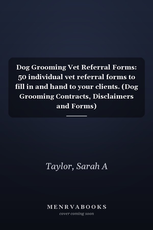 Dog Grooming Vet Referral Forms: 50 individual vet referral forms to fill in and hand to your clients. (Dog Grooming Contracts, Disclaimers and Forms)