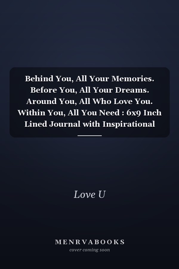 Behind You, All Your Memories. Before You, All Your Dreams. Around You, All Who Love You. Within You, All You Need : 6x9 Inch Lined Journal with Inspirational Quotes Paperback