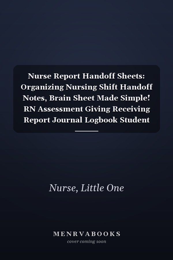 Nurse Report Handoff Sheets: Organizing Nursing Shift Handoff Notes, Brain Sheet Made Simple! RN Assessment Giving Receiving Report Journal Logbook Student Planner. Perfect Appreciation Gift