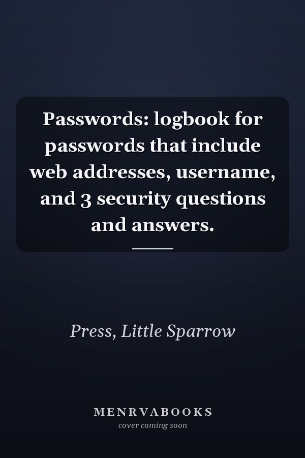 Passwords: logbook for passwords that include web addresses, username, and 3 security questions and answers.