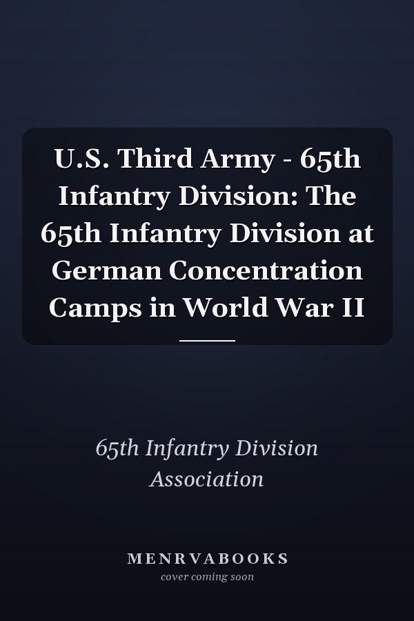 U.S. Third Army - 65th Infantry Division: The 65th Infantry Division at German Concentration Camps in World War II