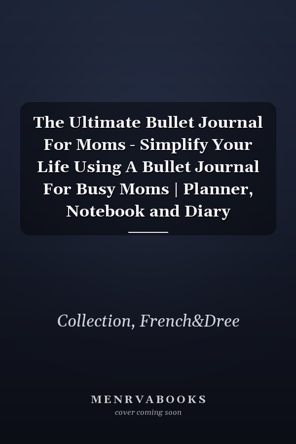 The Ultimate Bullet Journal For Moms - Simplify Your Life Using A Bullet Journal For Busy Moms | Planner, Notebook and Diary