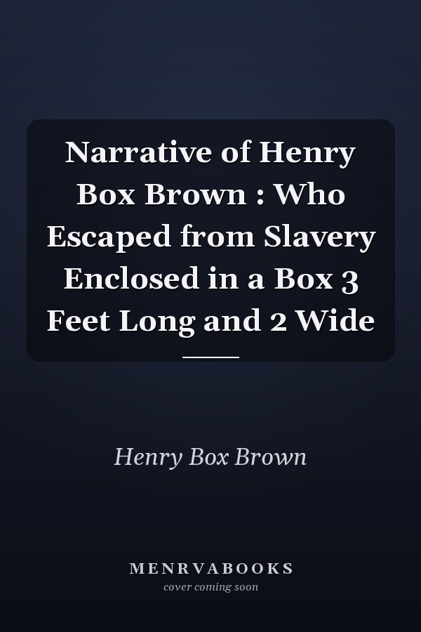 Narrative of Henry Box Brown : Who Escaped from Slavery Enclosed in a Box 3 Feet Long and 2 Wide