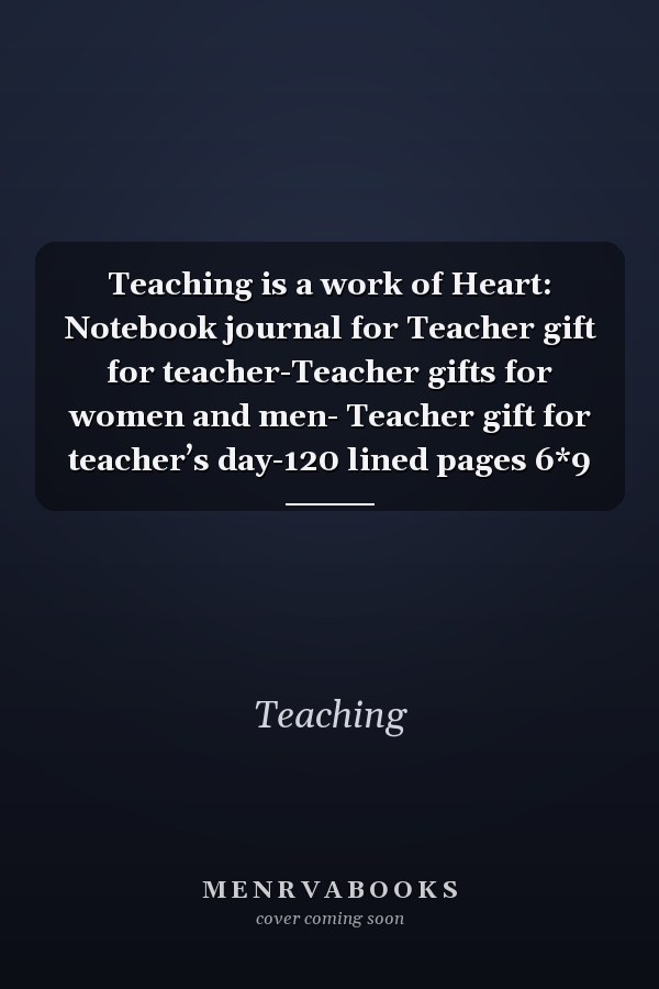 Teaching is a work of Heart: Notebook journal for Teacher gift for teacher-Teacher gifts for women and men- Teacher gift for teacher’s day-120 lined pages 6*9