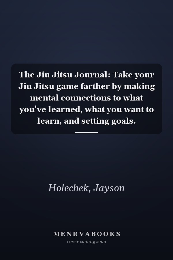 The Jiu Jitsu Journal: Take your Jiu Jitsu game farther by making mental connections to what you've learned, what you want to learn, and setting goals.