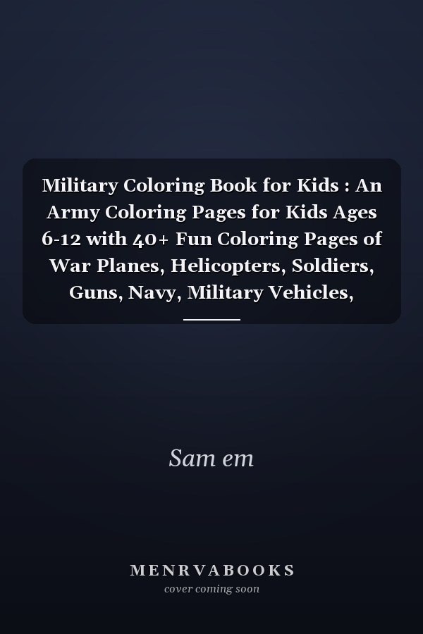 Military Coloring Book for Kids : An Army Coloring Pages for Kids Ages 6-12 with 40+ Fun Coloring Pages of War Planes, Helicopters, Soldiers, Guns, Navy, Military Vehicles, Tanks, Fighter Jets, War Ships (Army Activity Book for Kids).