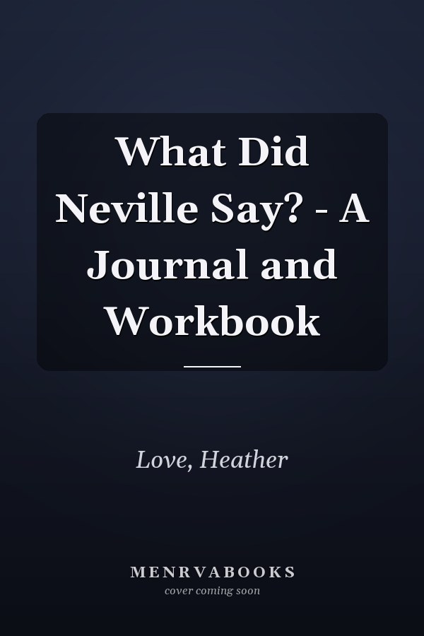 What Did Neville Say? - A Journal and Workbook