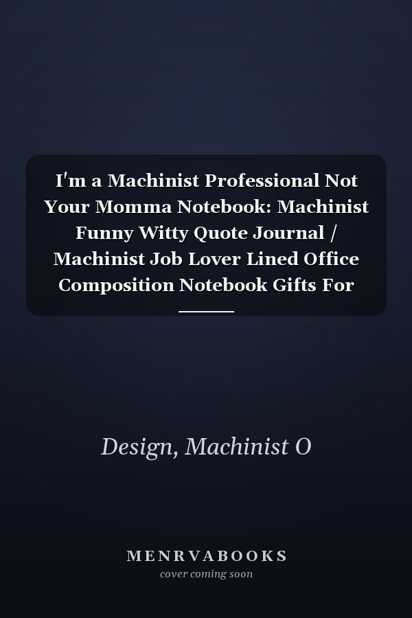 I'm a Machinist Professional Not Your Momma Notebook: Machinist Funny Witty Quote Journal / Machinist Job Lover Lined Office Composition Notebook Gifts For Colleague & Student Machinists