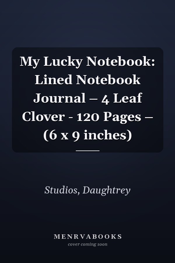 My Lucky Notebook: Lined Notebook Journal – 4 Leaf Clover - 120 Pages – (6 x 9 inches)