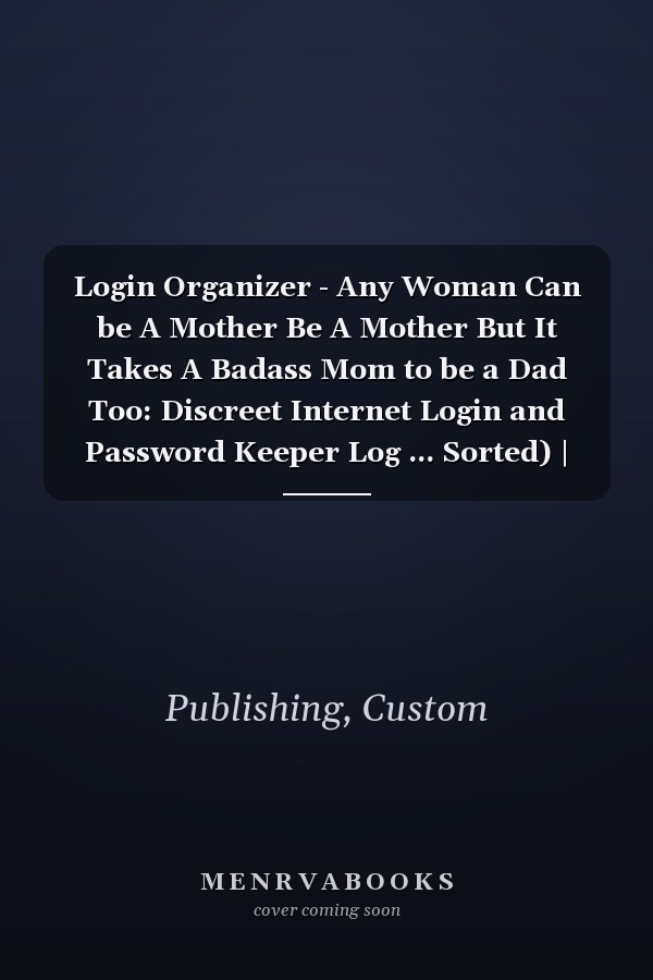 Login Organizer - Any Woman Can be A Mother Be A Mother But It Takes A Badass Mom to be a Dad Too: Discreet Internet Login and Password Keeper Log ... Sorted) | 120 Pages (5" x 8"), Glossy Cover