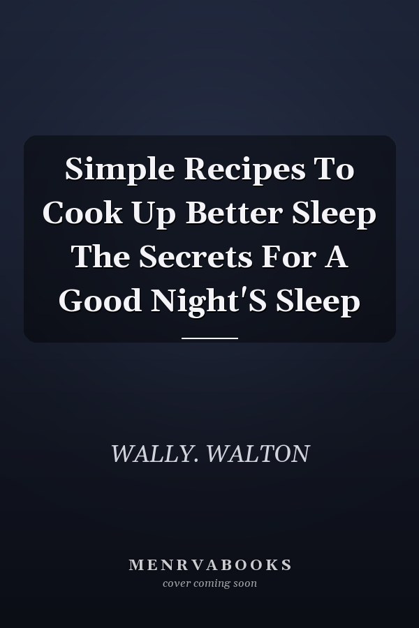 Simple Recipes To Cook Up Better Sleep The Secrets For A Good Night'S Sleep