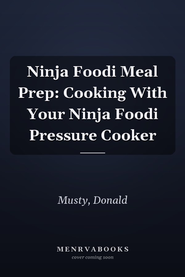 Ninja Foodi Meal Prep: Cooking With Your Ninja Foodi Pressure Cooker