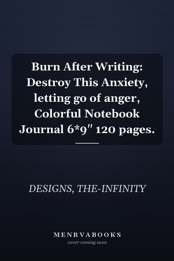Burn After Writing: Destroy This Anxiety, letting go of anger, Colorful Notebook Journal 6*9" 120 pages.