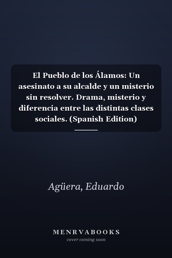El Pueblo de los Álamos: Un asesinato a su alcalde y un misterio sin resolver. Drama, misterio y diferencia entre las distintas clases sociales. (Spanish Edition)