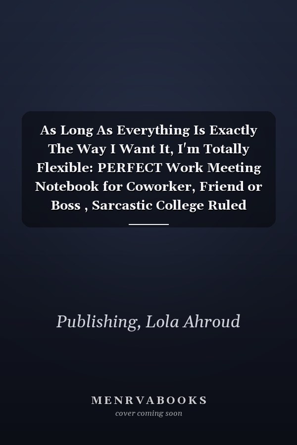 As Long As Everything Is Exactly The Way I Want It, I'm Totally Flexible: PERFECT Work Meeting Notebook for Coworker, Friend or Boss , Sarcastic College Ruled Notebook Gift, Men and Women