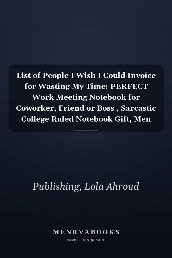 List of People I Wish I Could Invoice for Wasting My Time: PERFECT Work Meeting Notebook for Coworker, Friend or Boss , Sarcastic College Ruled Notebook Gift, Men and Women