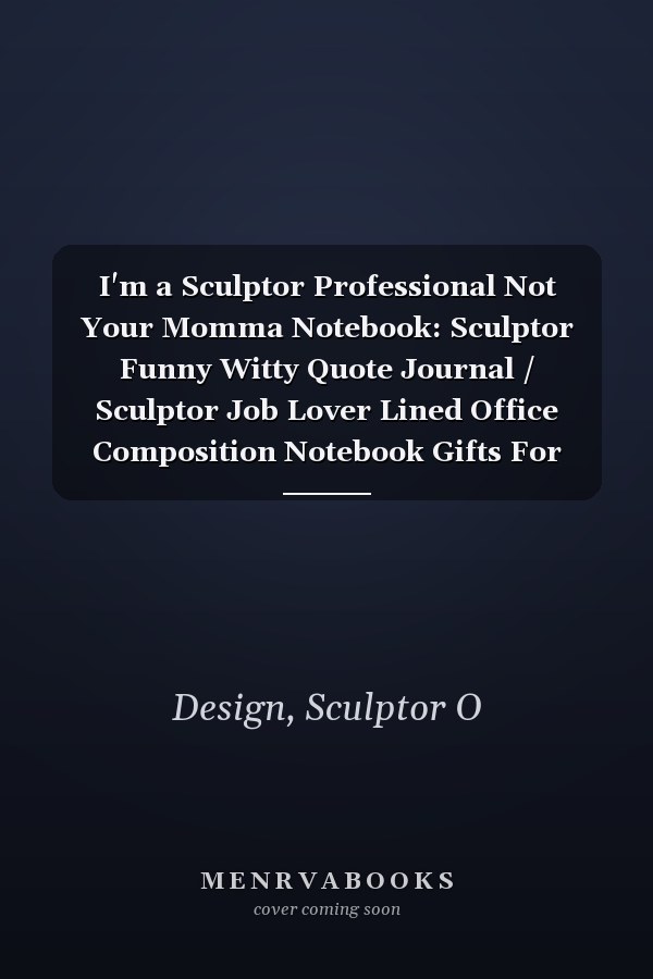 I'm a Sculptor Professional Not Your Momma Notebook: Sculptor Funny Witty Quote Journal / Sculptor Job Lover Lined Office Composition Notebook Gifts For Colleague & Student Sculptors