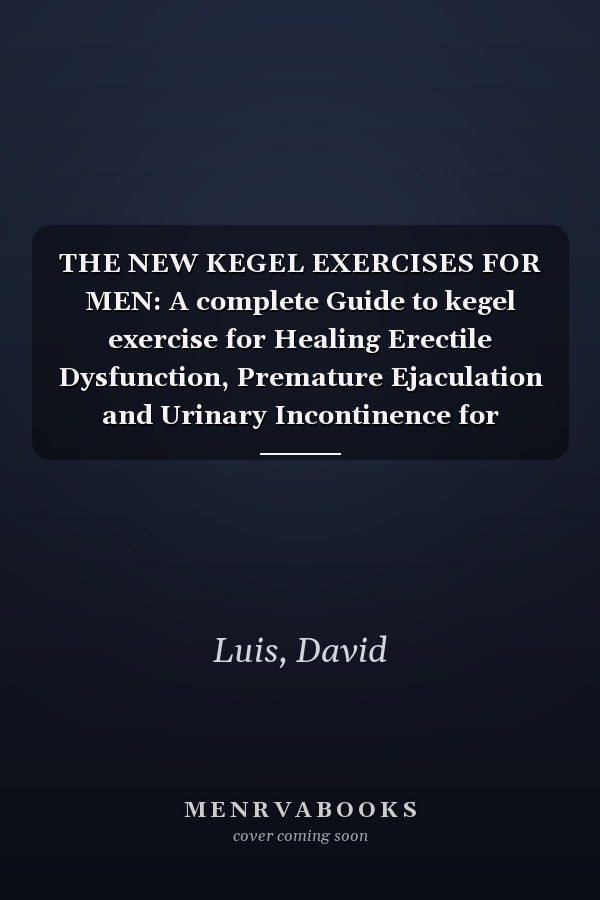 THE NEW KEGEL EXERCISES FOR MEN: A complete Guide to kegel exercise for Healing Erectile Dysfunction, Premature Ejaculation and Urinary Incontinence for healthy Prostate Health